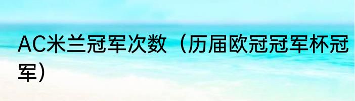 AC米兰冠军次数（历届欧冠冠军杯冠军）