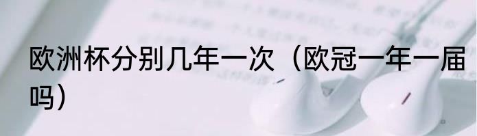 欧洲杯分别几年一次（欧冠一年一届吗）