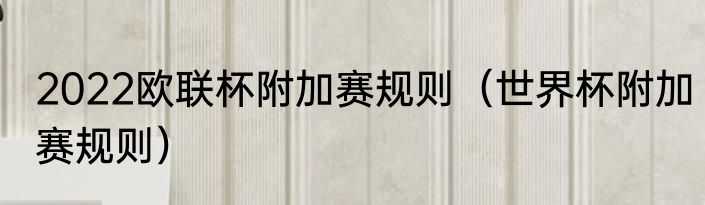 2022欧联杯附加赛规则（世界杯附加赛规则）