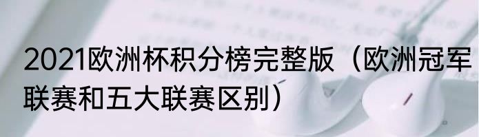 2021欧洲杯积分榜完整版（欧洲冠军联赛和五大联赛区别）