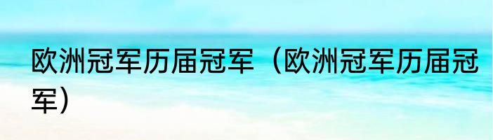 欧洲冠军历届冠军（欧洲冠军历届冠军）