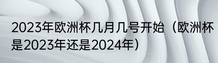 2023年欧洲杯几月几号开始（欧洲杯是2023年还是2024年）