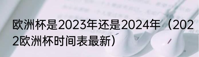 欧洲杯是2023年还是2024年（2022欧洲杯时间表最新）