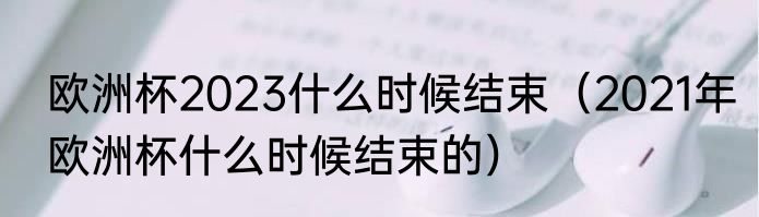 欧洲杯2023什么时候结束（2021年欧洲杯什么时候结束的）