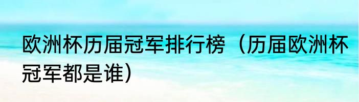 欧洲杯历届冠军排行榜（历届欧洲杯冠军都是谁）