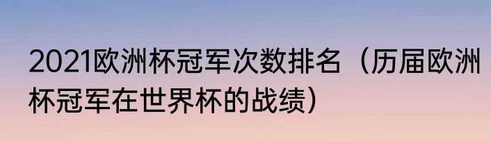 2021欧洲杯冠军次数排名（历届欧洲杯冠军在世界杯的战绩）