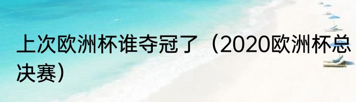 上次欧洲杯谁夺冠了（2020欧洲杯总决赛）
