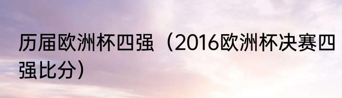 历届欧洲杯四强（2016欧洲杯决赛四强比分）