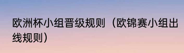 欧洲杯小组晋级规则（欧锦赛小组出线规则）