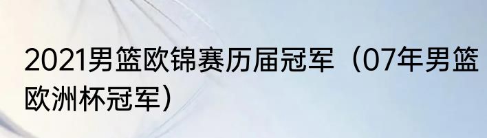 2021男篮欧锦赛历届冠军（07年男篮欧洲杯冠军）