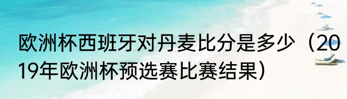 欧洲杯西班牙对丹麦比分是多少（2019年欧洲杯预选赛比赛结果）