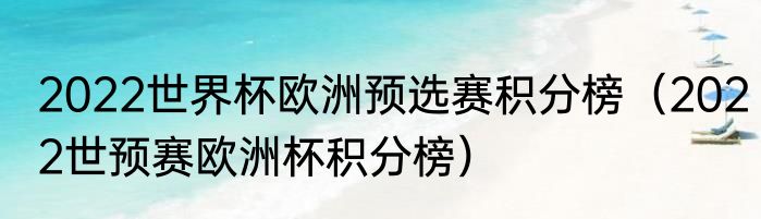 2022世界杯欧洲预选赛积分榜（2022世预赛欧洲杯积分榜）