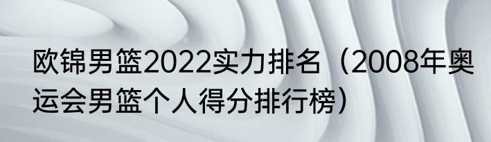 欧锦男篮2022实力排名（2008年奥运会男篮个人得分排行榜）