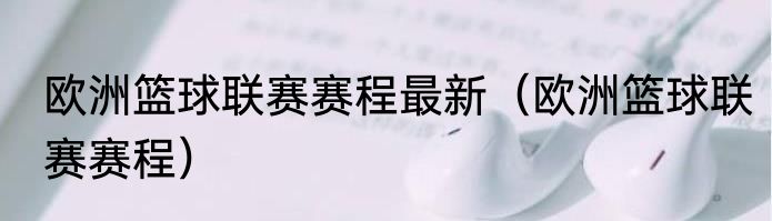 欧洲篮球联赛赛程最新（欧洲篮球联赛赛程）
