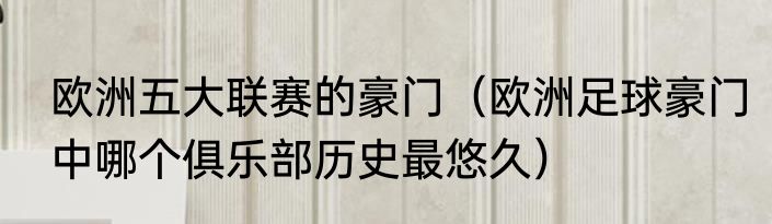 欧洲五大联赛的豪门（欧洲足球豪门中哪个俱乐部历史最悠久）