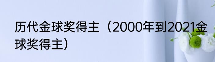 历代金球奖得主（2000年到2021金球奖得主）