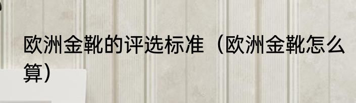 欧洲金靴的评选标准（欧洲金靴怎么算）