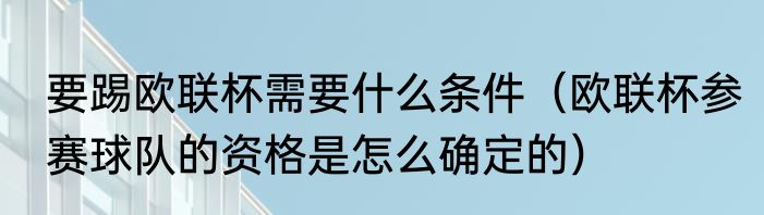 要踢欧联杯需要什么条件（欧联杯参赛球队的资格是怎么确定的）