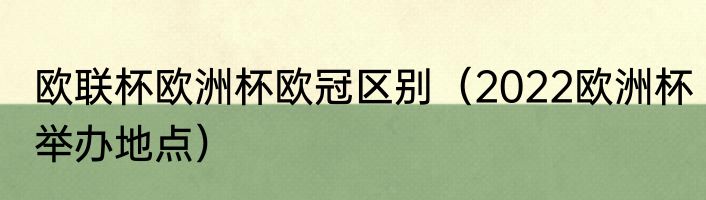 欧联杯欧洲杯欧冠区别（2022欧洲杯举办地点）