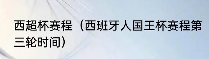 西超杯赛程（西班牙人国王杯赛程第三轮时间）