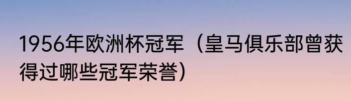 1956年欧洲杯冠军（皇马俱乐部曾获得过哪些冠军荣誉）