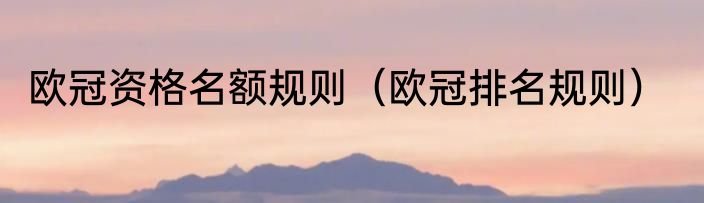 欧冠资格名额规则（欧冠排名规则）