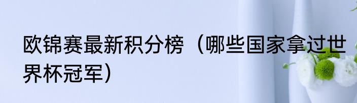 欧锦赛最新积分榜（哪些国家拿过世界杯冠军）