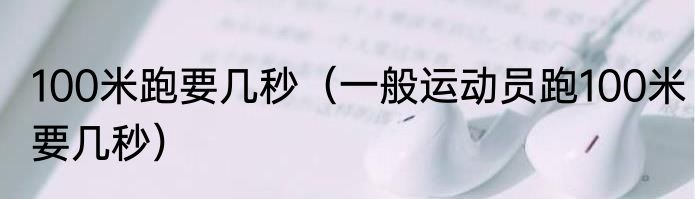 100米跑要几秒（一般运动员跑100米要几秒）