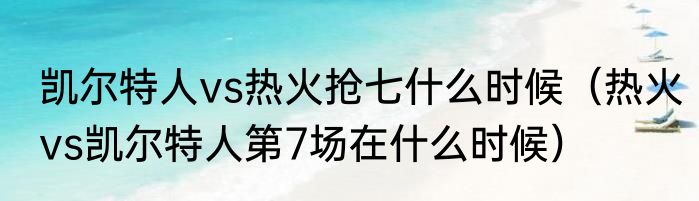 凯尔特人vs热火抢七什么时候（热火vs凯尔特人第7场在什么时候）