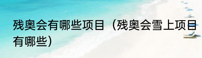 残奥会有哪些项目（残奥会雪上项目有哪些）