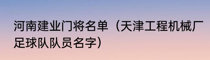 河南建业门将名单（天津工程机械厂足球队队员名字）