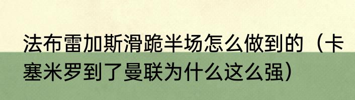 法布雷加斯滑跪半场怎么做到的（卡塞米罗到了曼联为什么这么强）