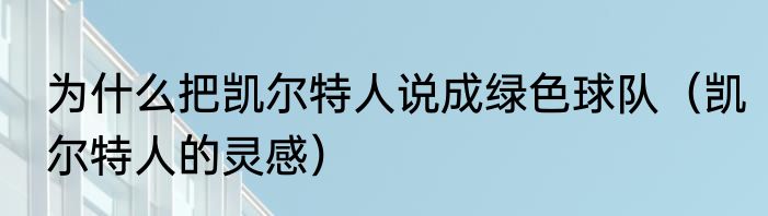 为什么把凯尔特人说成绿色球队（凯尔特人的灵感）