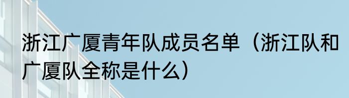 浙江广厦青年队成员名单（浙江队和广厦队全称是什么）