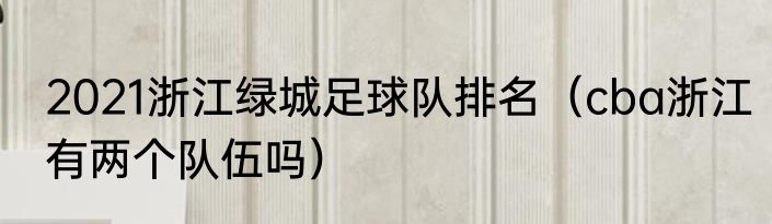2021浙江绿城足球队排名（cba浙江有两个队伍吗）