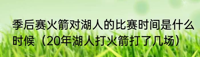 季后赛火箭对湖人的比赛时间是什么时候（20年湖人打火箭打了几场）