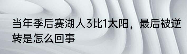 当年季后赛湖人3比1太阳，最后被逆转是怎么回事