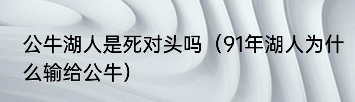 公牛湖人是死对头吗（91年湖人为什么输给公牛）