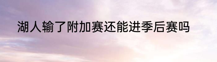 湖人输了附加赛还能进季后赛吗