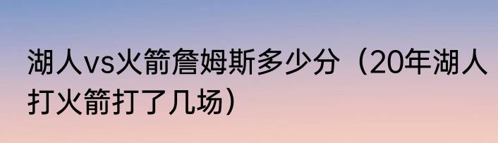 湖人vs火箭詹姆斯多少分（20年湖人打火箭打了几场）