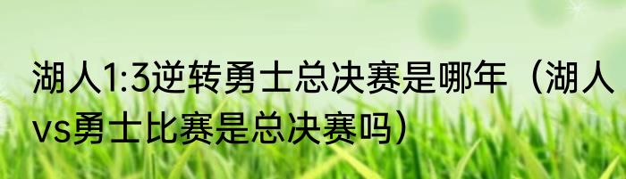 湖人1:3逆转勇士总决赛是哪年（湖人vs勇士比赛是总决赛吗）