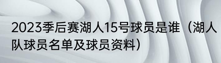 2023季后赛湖人15号球员是谁（湖人队球员名单及球员资料）