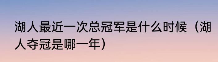 湖人最近一次总冠军是什么时候（湖人夺冠是哪一年）