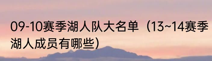 09-10赛季湖人队大名单（13~14赛季湖人成员有哪些）