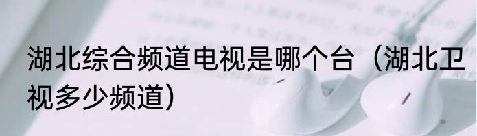 湖北综合频道电视是哪个台（湖北卫视多少频道）