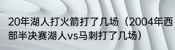 20年湖人打火箭打了几场（2004年西部半决赛湖人vs马刺打了几场）