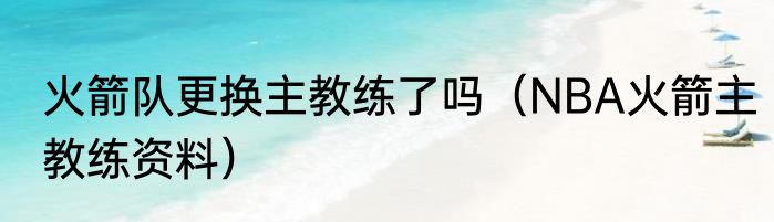 火箭队更换主教练了吗（NBA火箭主教练资料）