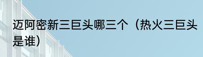 迈阿密新三巨头哪三个（热火三巨头是谁）