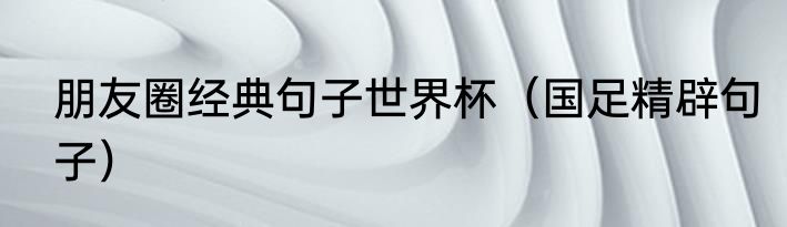 朋友圈经典句子世界杯（国足精辟句子）