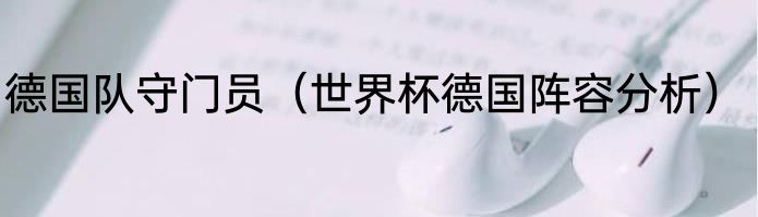 德国队守门员（世界杯德国阵容分析）